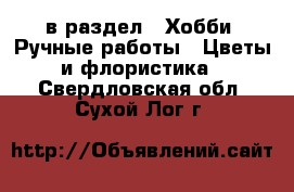  в раздел : Хобби. Ручные работы » Цветы и флористика . Свердловская обл.,Сухой Лог г.